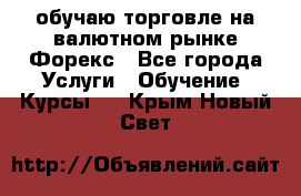 обучаю торговле на валютном рынке Форекс - Все города Услуги » Обучение. Курсы   . Крым,Новый Свет